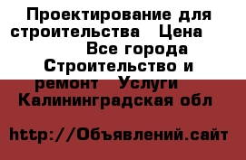 Проектирование для строительства › Цена ­ 1 100 - Все города Строительство и ремонт » Услуги   . Калининградская обл.